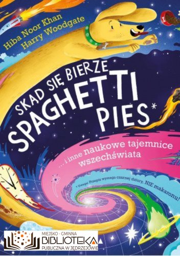 Skąd się bierze spaghetti pies i inne naukowe tajemnice wszechświata  Hiba Noor Khan, Harry Woodgate