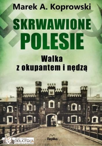 Skrwawione Polesie. W walce z okupantem i nędzą Marek A. Koprowski